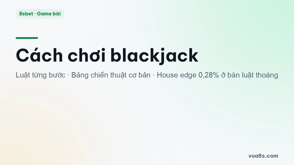 Cách chơi blackjack với luật từng bước, bảng chiến thuật cơ bản và house edge