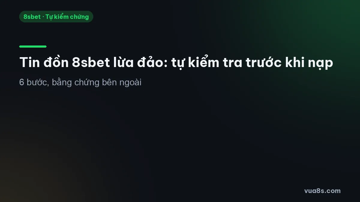 Tin đồn 8sbet lừa đảo: sáu bước tự kiểm tra giấy phép, domain, app, kênh hỗ trợ