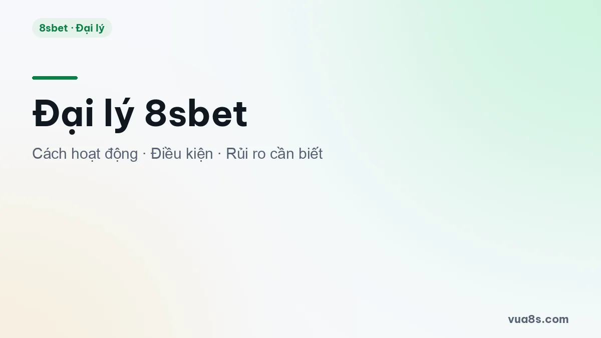 Đại lý 8sbet - cách hoạt động, điều kiện tham gia và rủi ro cần biết trước khi nhận lời